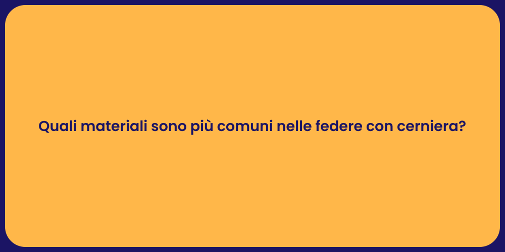 Quali materiali sono più comuni nelle federe con cerniera?