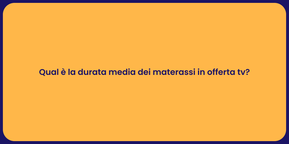 Qual è la durata media dei materassi in offerta tv?