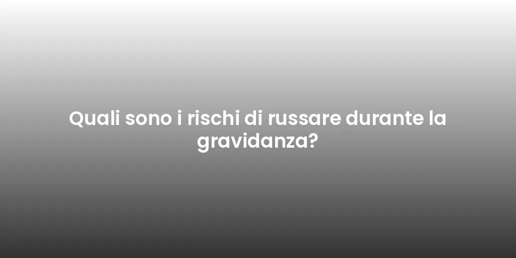 Quali sono i rischi di russare durante la gravidanza?