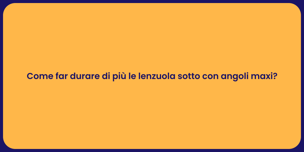 Come far durare di più le lenzuola sotto con angoli maxi?