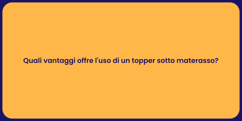 Quali vantaggi offre l'uso di un topper sotto materasso?