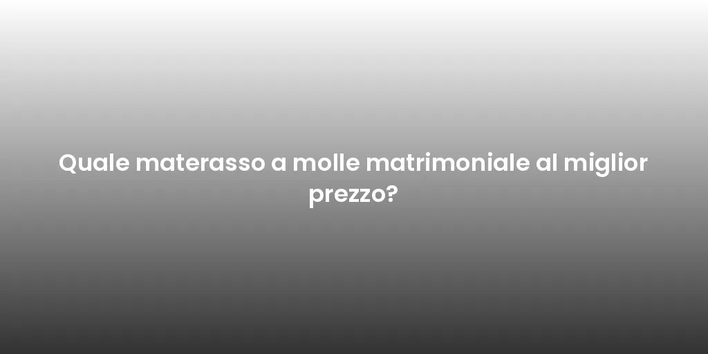 Quale materasso a molle matrimoniale al miglior prezzo?
