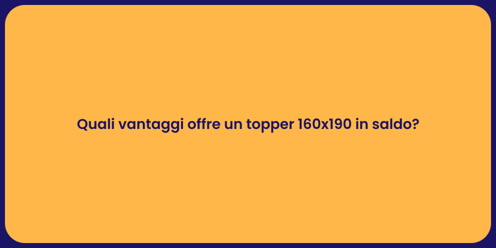 Quali vantaggi offre un topper 160x190 in saldo?