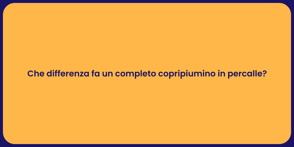Che differenza fa un completo copripiumino in percalle?