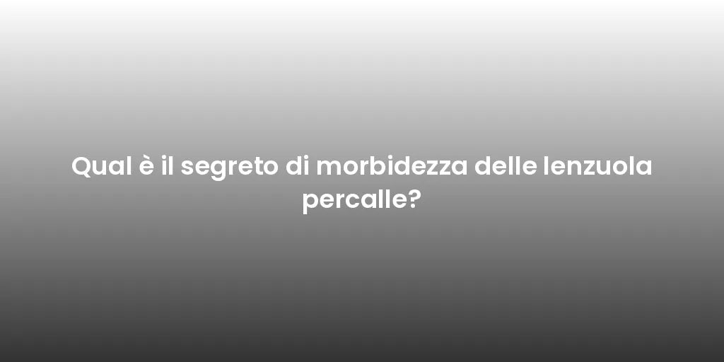 Qual è il segreto di morbidezza delle lenzuola percalle?