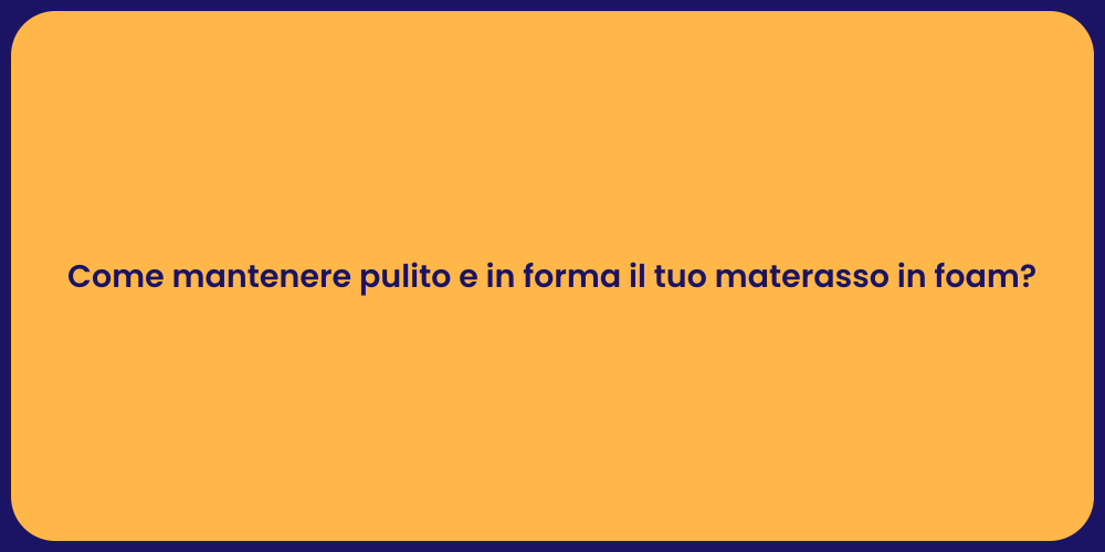 Come mantenere pulito e in forma il tuo materasso in foam?