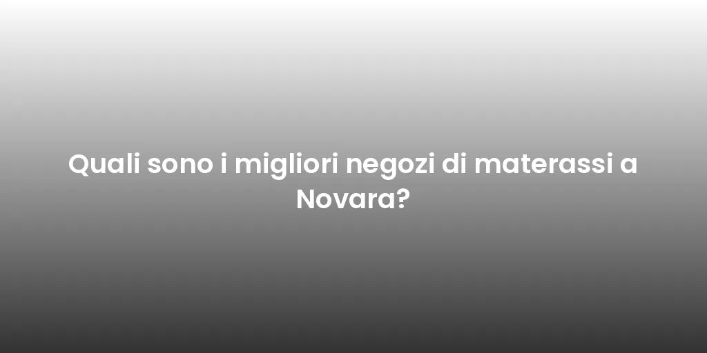 Quali sono i migliori negozi di materassi a Novara?