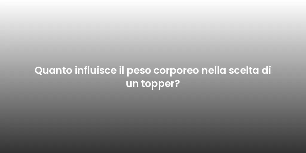 Quanto influisce il peso corporeo nella scelta di un topper?
