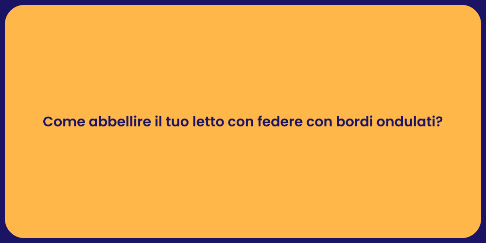 Come abbellire il tuo letto con federe con bordi ondulati?