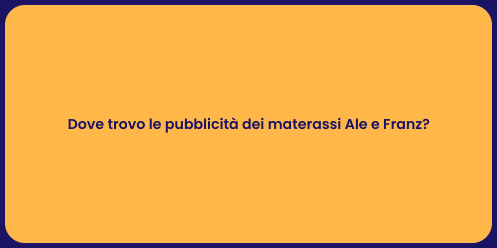 Dove trovo le pubblicità dei materassi Ale e Franz?