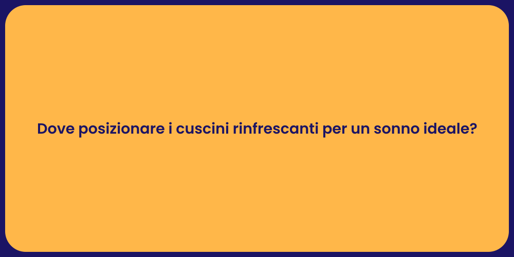 Dove posizionare i cuscini rinfrescanti per un sonno ideale?