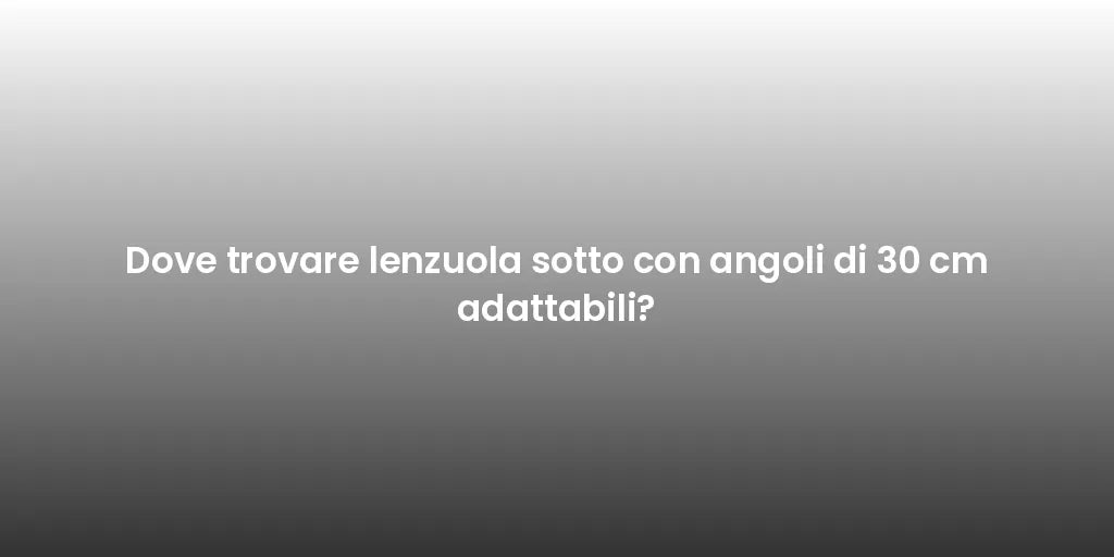 Dove trovare lenzuola sotto con angoli di 30 cm adattabili?