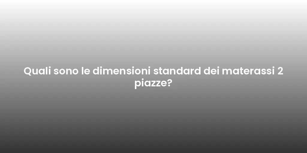 Quali sono le dimensioni standard dei materassi 2 piazze?