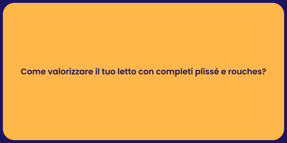 Come valorizzare il tuo letto con completi plissé e rouches?