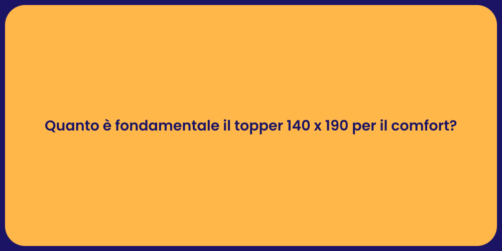 Quanto è fondamentale il topper 140 x 190 per il comfort?