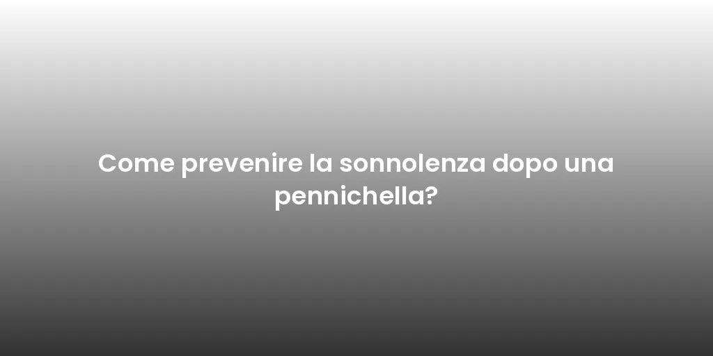 Come prevenire la sonnolenza dopo una pennichella?