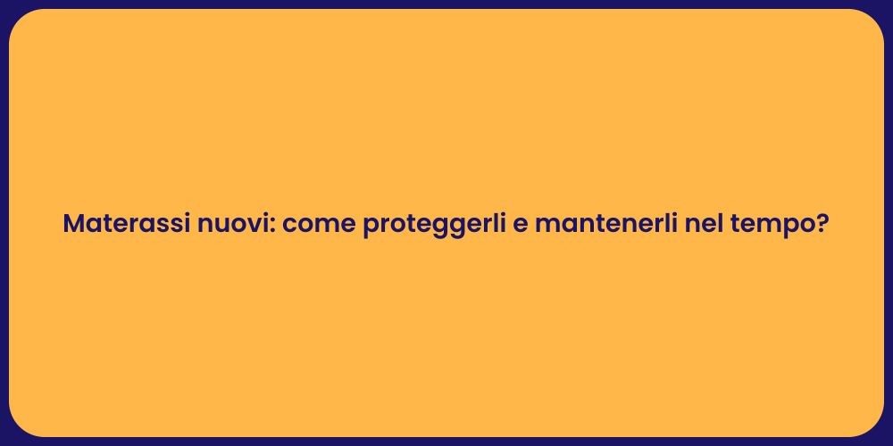 Materassi nuovi: come proteggerli e mantenerli nel tempo?