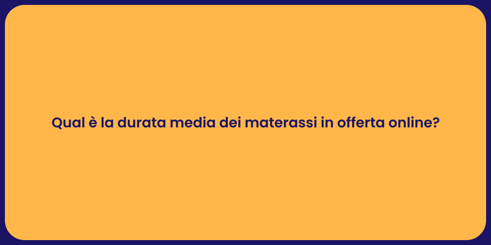 Qual è la durata media dei materassi in offerta online?