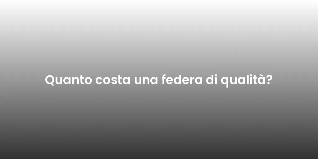 Quanto costa una federa di qualità?