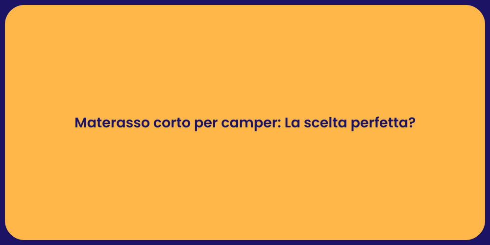 Materasso corto per camper: La scelta perfetta?