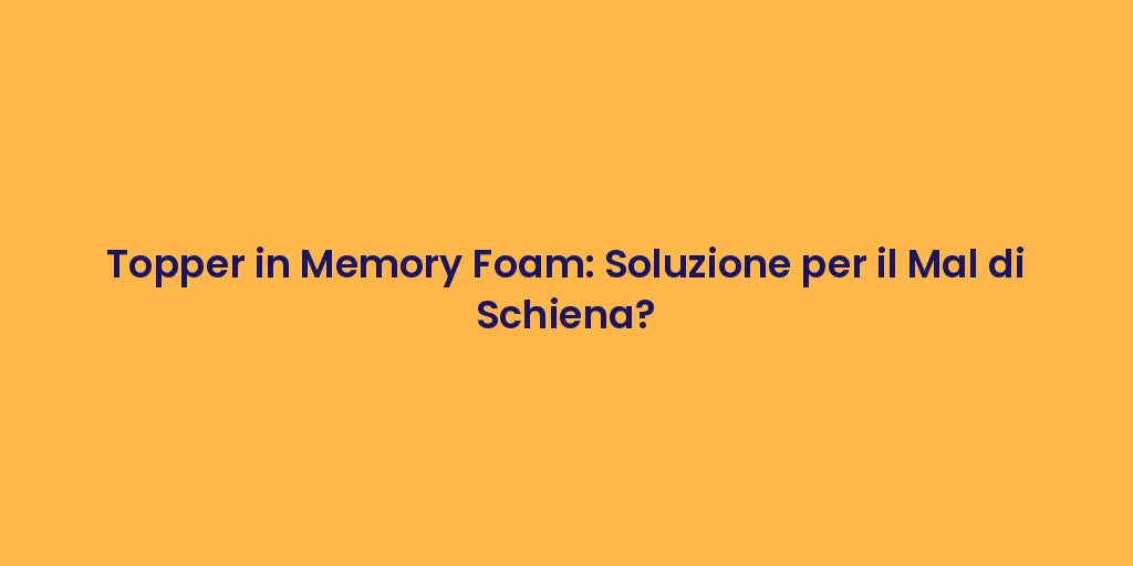 Topper in Memory Foam: Soluzione per il Mal di Schiena?