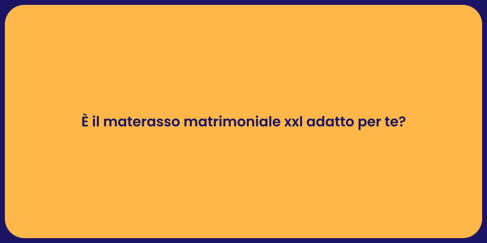 È il materasso matrimoniale xxl adatto per te?
