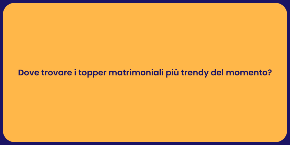 Dove trovare i topper matrimoniali più trendy del momento?