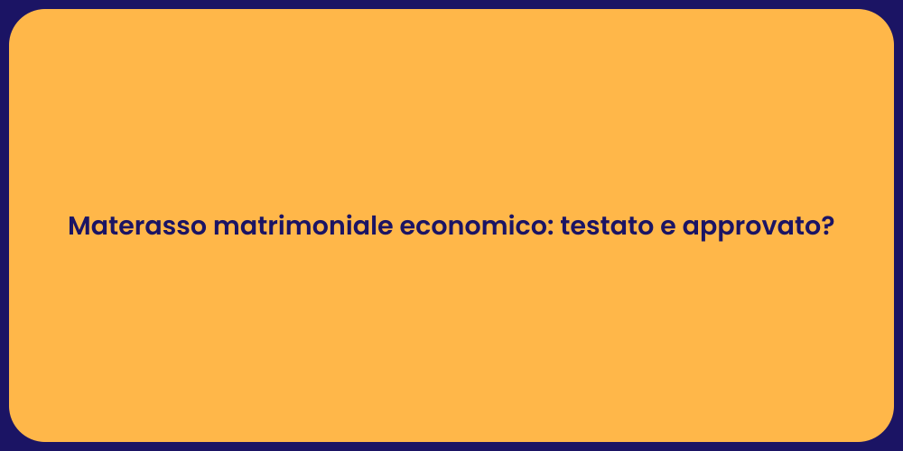 Materasso matrimoniale economico: testato e approvato?