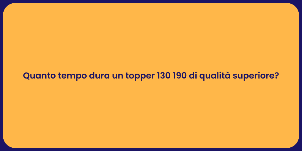 Quanto tempo dura un topper 130 190 di qualità superiore?