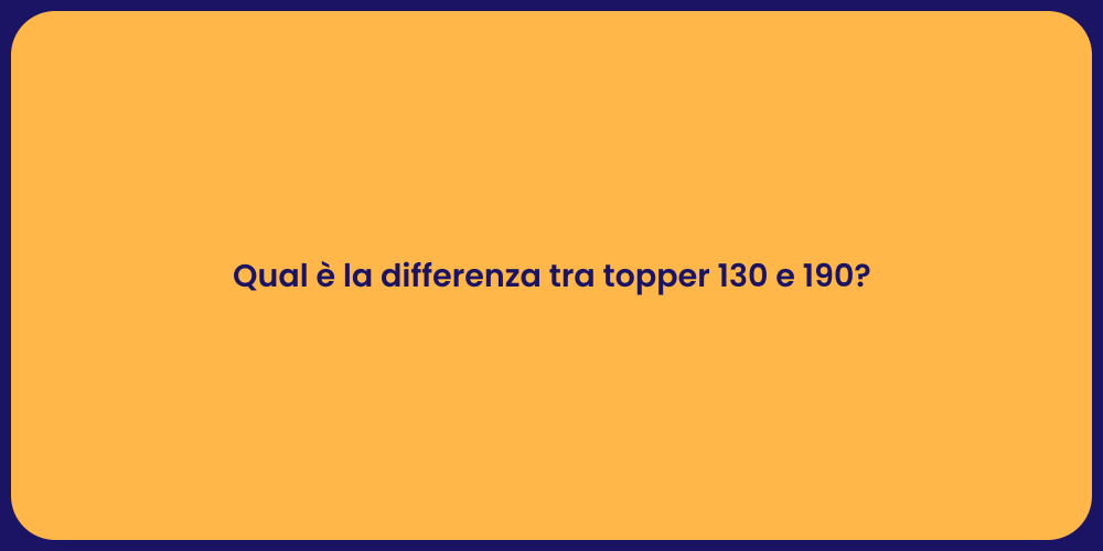 Qual è la differenza tra topper 130 e 190?