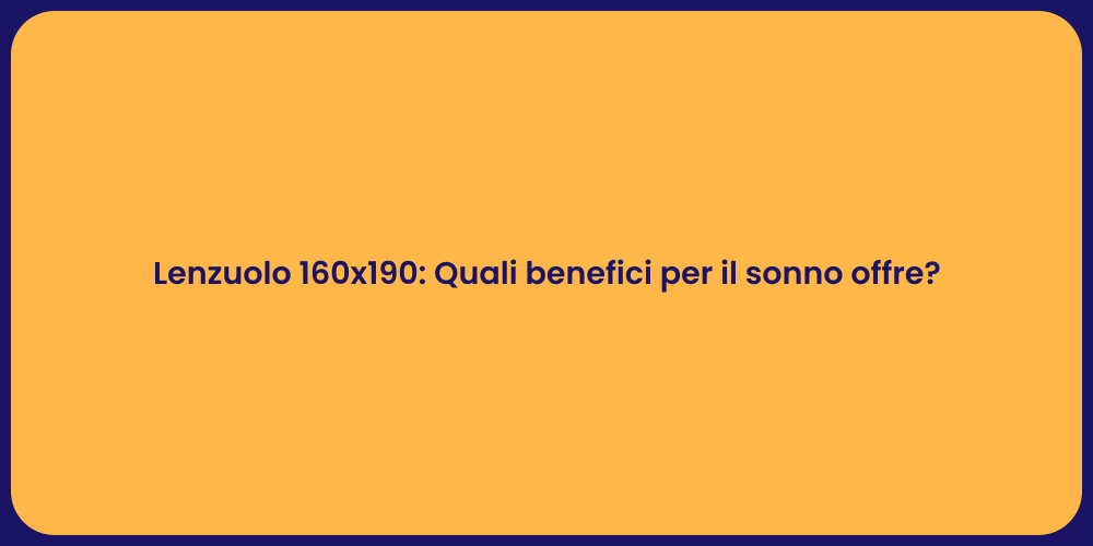 Lenzuolo 160x190: Quali benefici per il sonno offre?