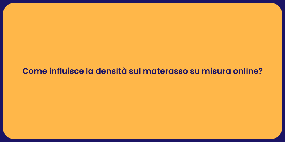 Come influisce la densità sul materasso su misura online?