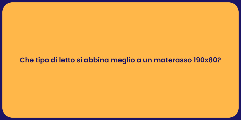 Che tipo di letto si abbina meglio a un materasso 190x80?
