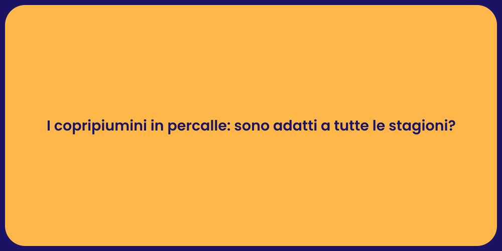 I copripiumini in percalle: sono adatti a tutte le stagioni?