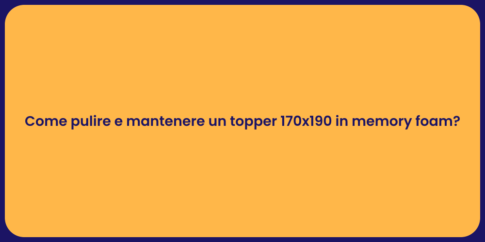 Come pulire e mantenere un topper 170x190 in memory foam?