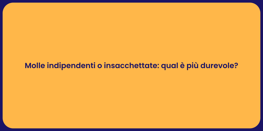 Molle indipendenti o insacchettate: qual è più durevole?
