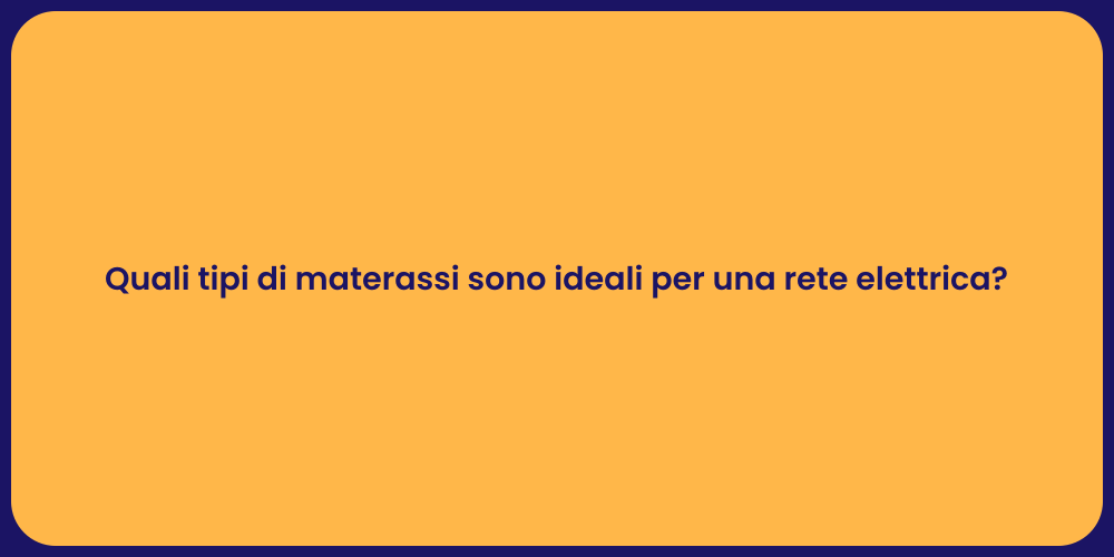 Quali tipi di materassi sono ideali per una rete elettrica?