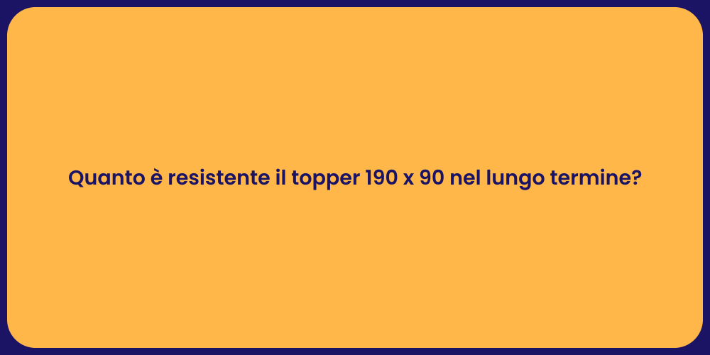 Quanto è resistente il topper 190 x 90 nel lungo termine?