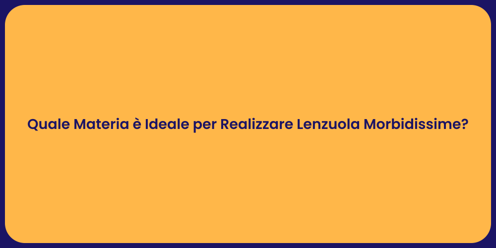 Quale Materia è Ideale per Realizzare Lenzuola Morbidissime?