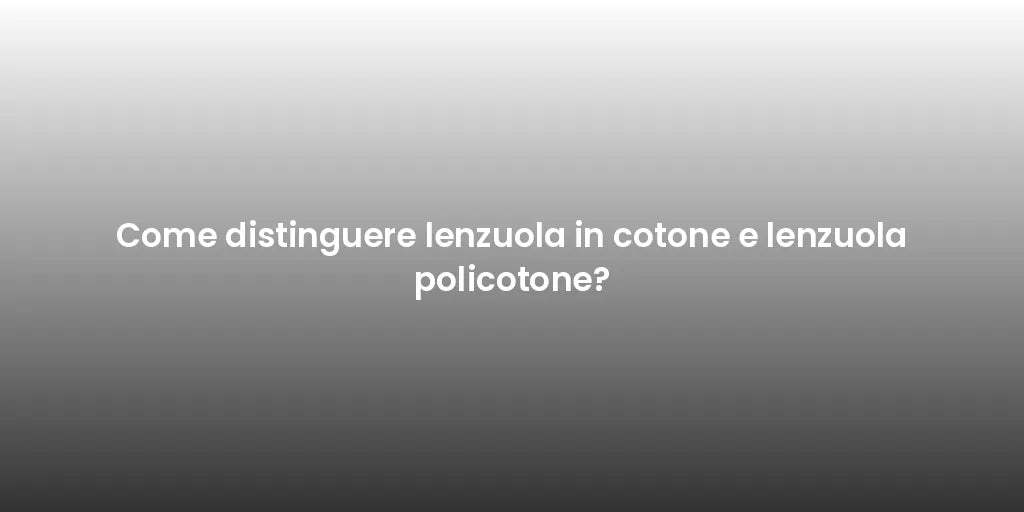 Come distinguere lenzuola in cotone e lenzuola policotone?