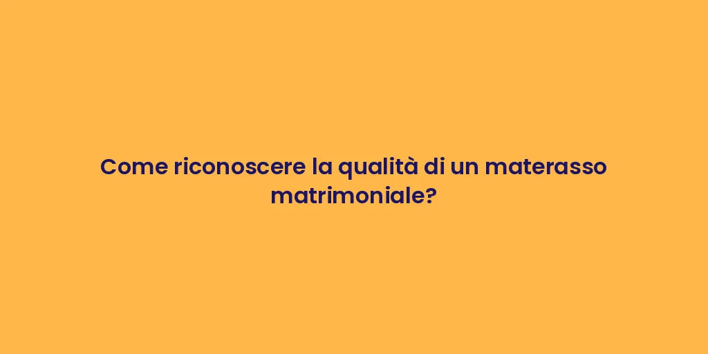 Come riconoscere la qualità di un materasso matrimoniale?