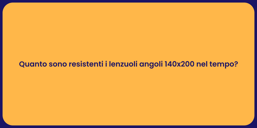 Quanto sono resistenti i lenzuoli angoli 140x200 nel tempo?