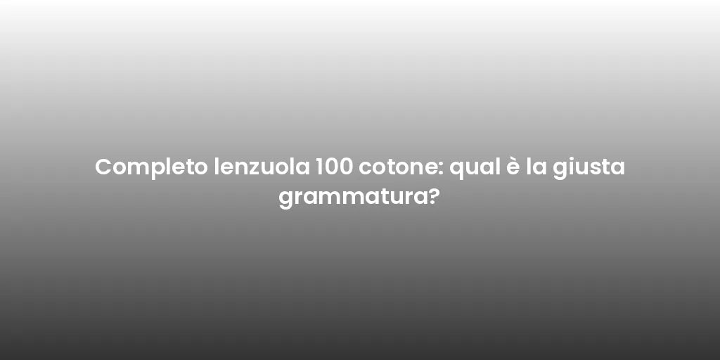 Completo lenzuola 100 cotone: qual è la giusta grammatura?