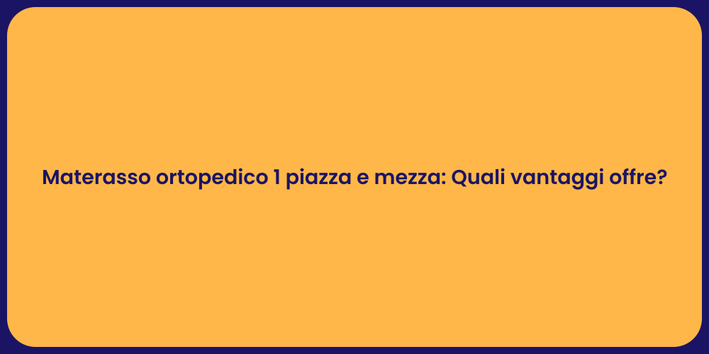 Materasso ortopedico 1 piazza e mezza: Quali vantaggi offre?