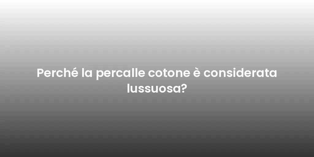 Perché la percalle cotone è considerata lussuosa?