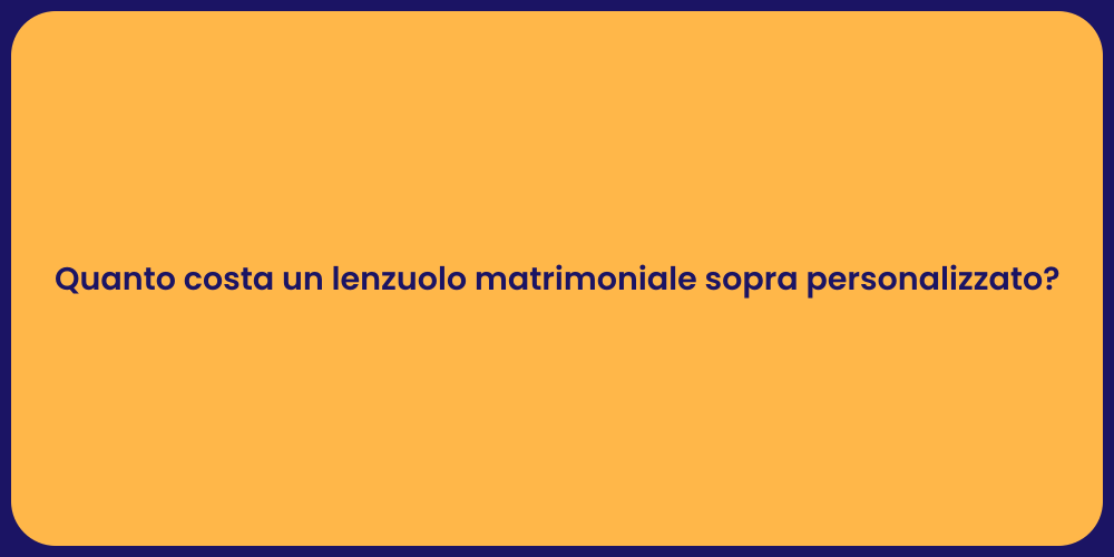 Quanto costa un lenzuolo matrimoniale sopra personalizzato?