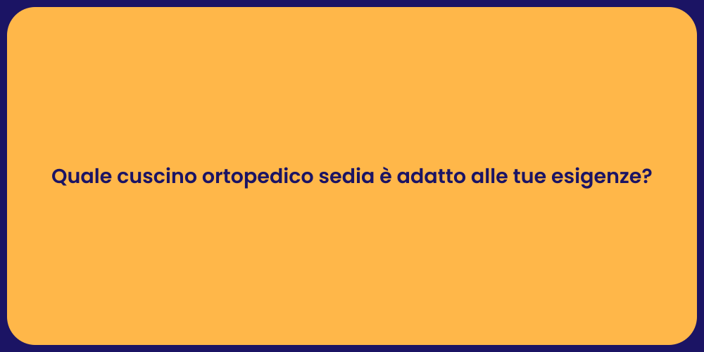 Quale cuscino ortopedico sedia è adatto alle tue esigenze?
