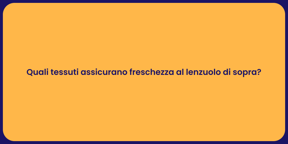 Quali tessuti assicurano freschezza al lenzuolo di sopra?