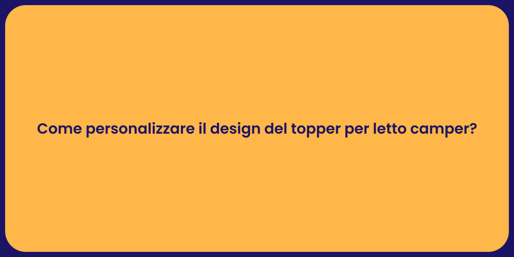 Come personalizzare il design del topper per letto camper?