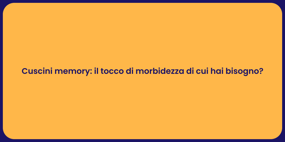 Cuscini memory: il tocco di morbidezza di cui hai bisogno?